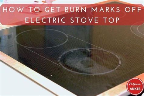 How to Get Burn Marks Off Electric Stove Top: A Comprehensive Guide to Cleaning and Maintenance